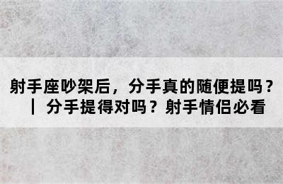 射手座吵架后，分手真的随便提吗？｜ 分手提得对吗？射手情侣必看